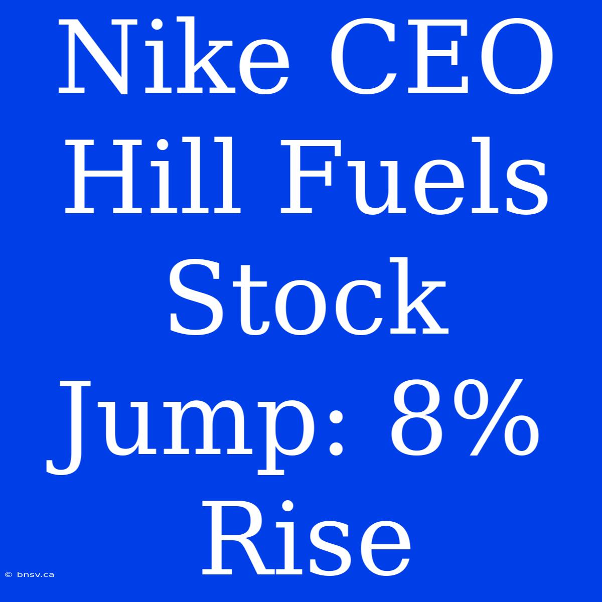 Nike CEO Hill Fuels Stock Jump: 8% Rise