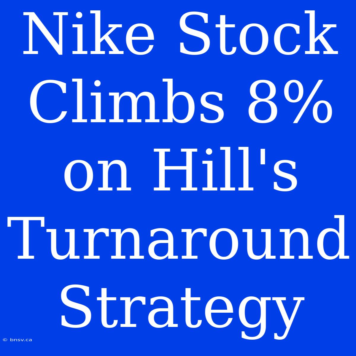 Nike Stock Climbs 8% On Hill's Turnaround Strategy