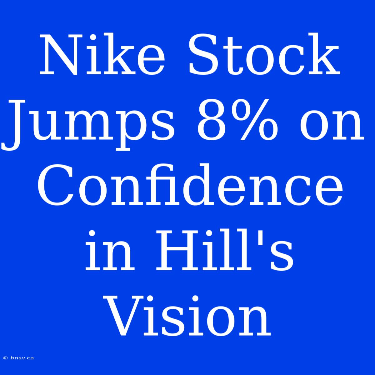 Nike Stock Jumps 8% On Confidence In Hill's Vision