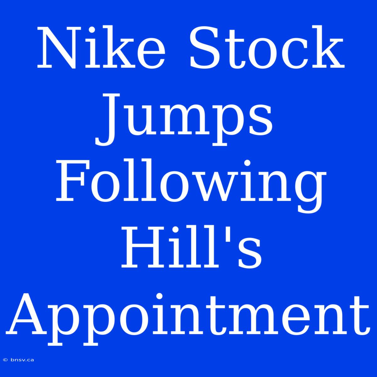 Nike Stock Jumps Following Hill's Appointment