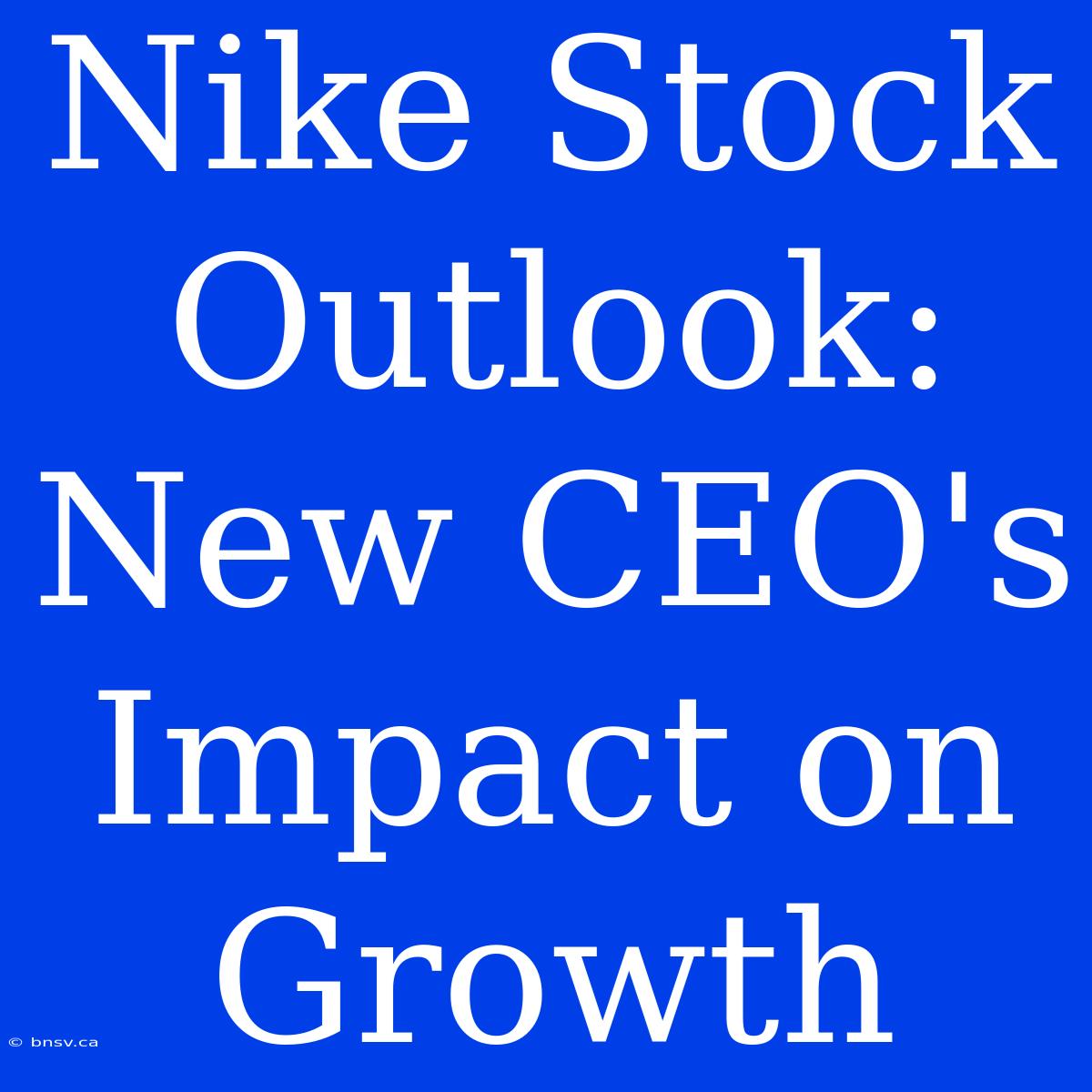 Nike Stock Outlook: New CEO's Impact On Growth