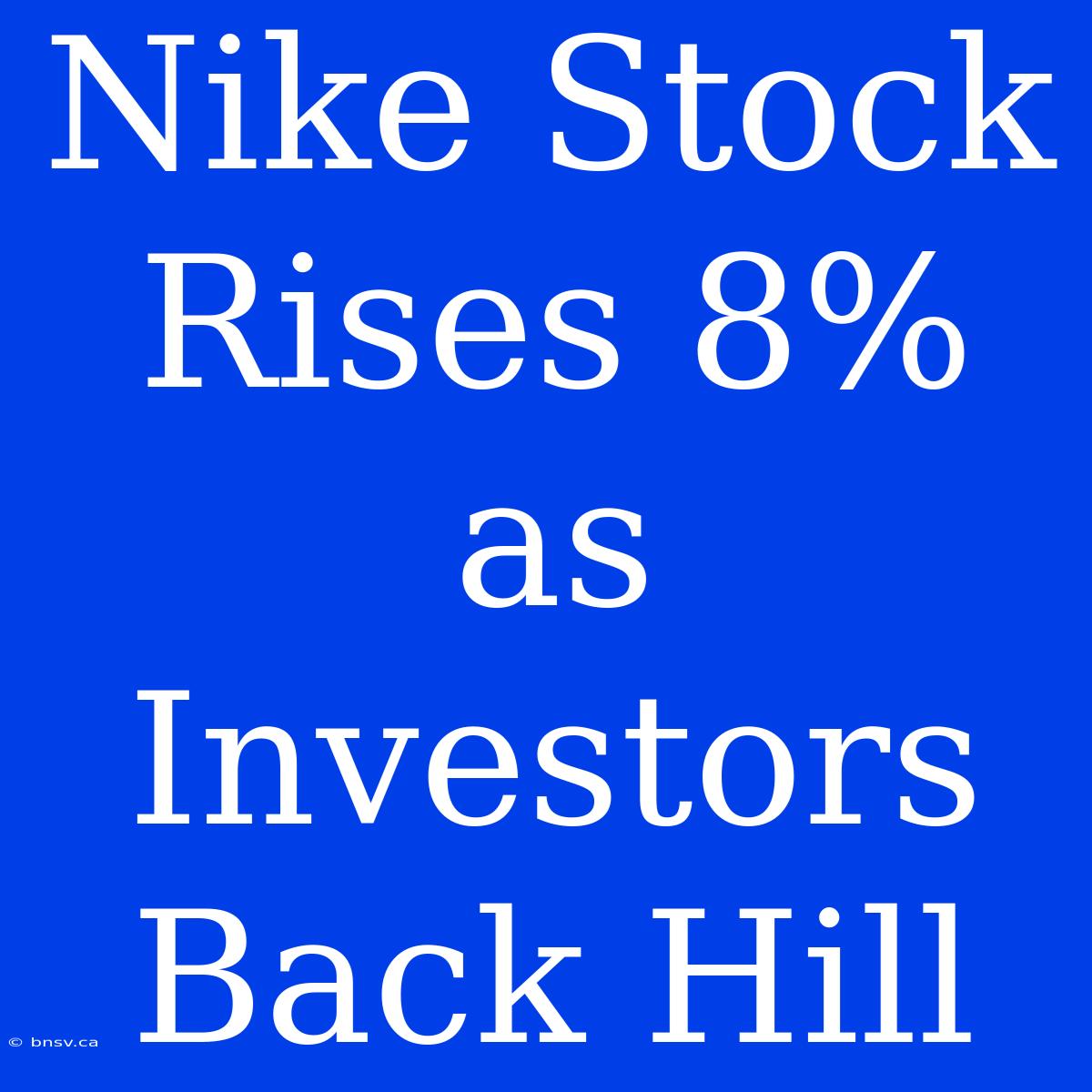 Nike Stock Rises 8% As Investors Back Hill