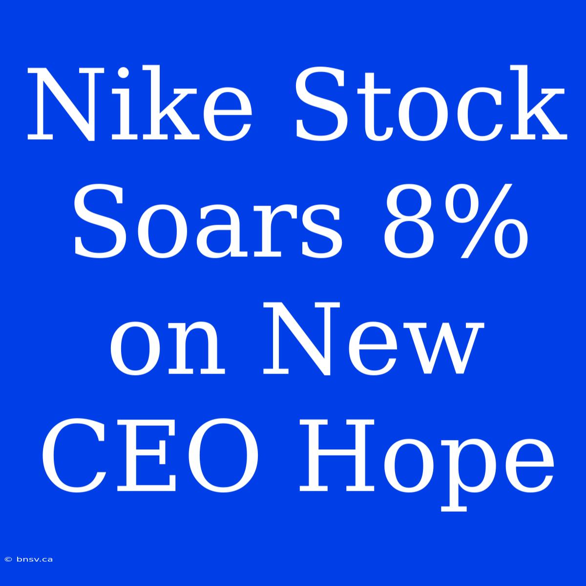 Nike Stock Soars 8% On New CEO Hope