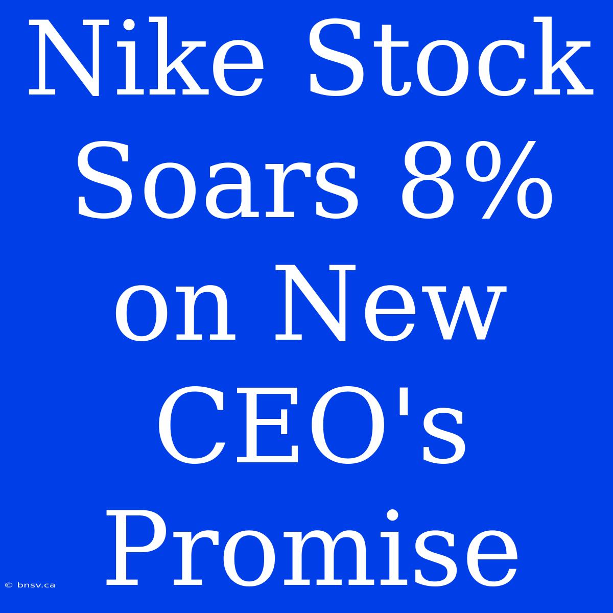 Nike Stock Soars 8% On New CEO's Promise