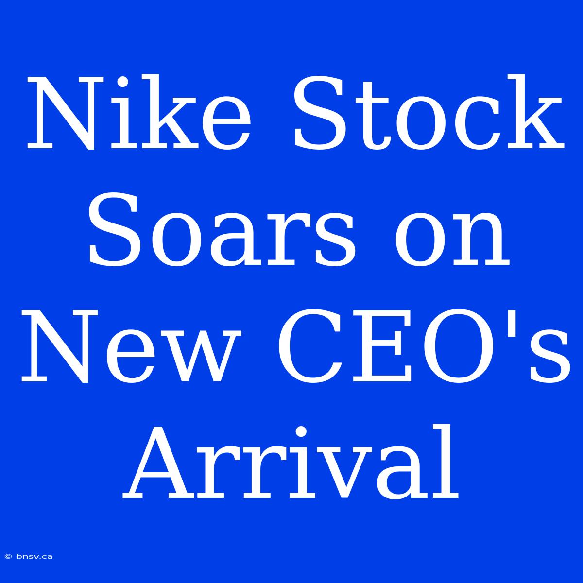 Nike Stock Soars On New CEO's Arrival