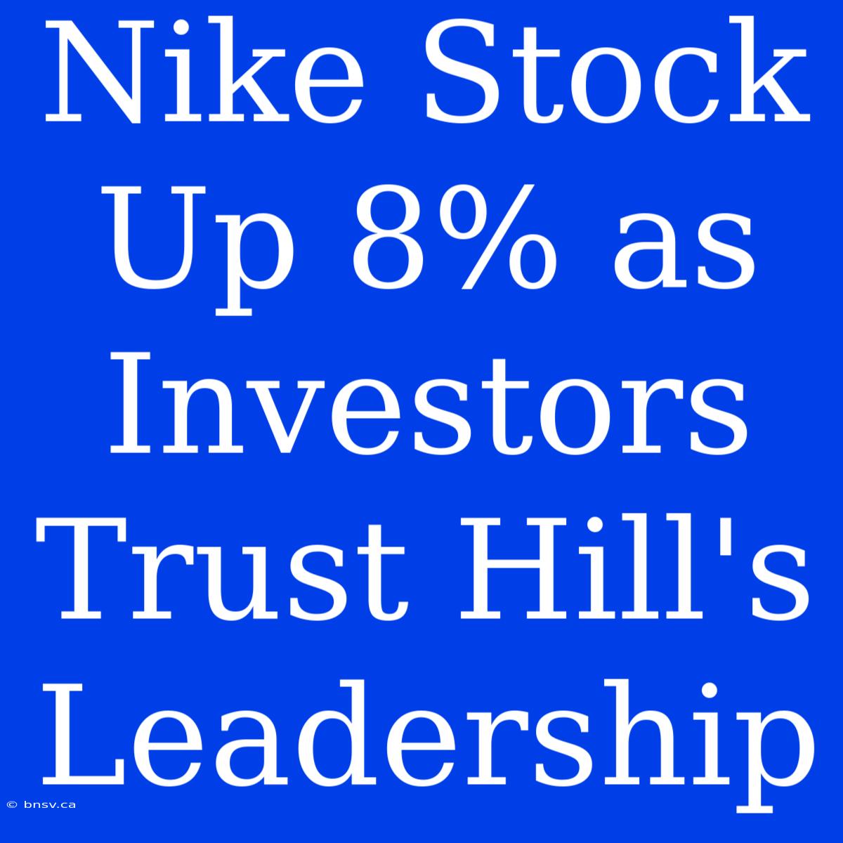 Nike Stock Up 8% As Investors Trust Hill's Leadership