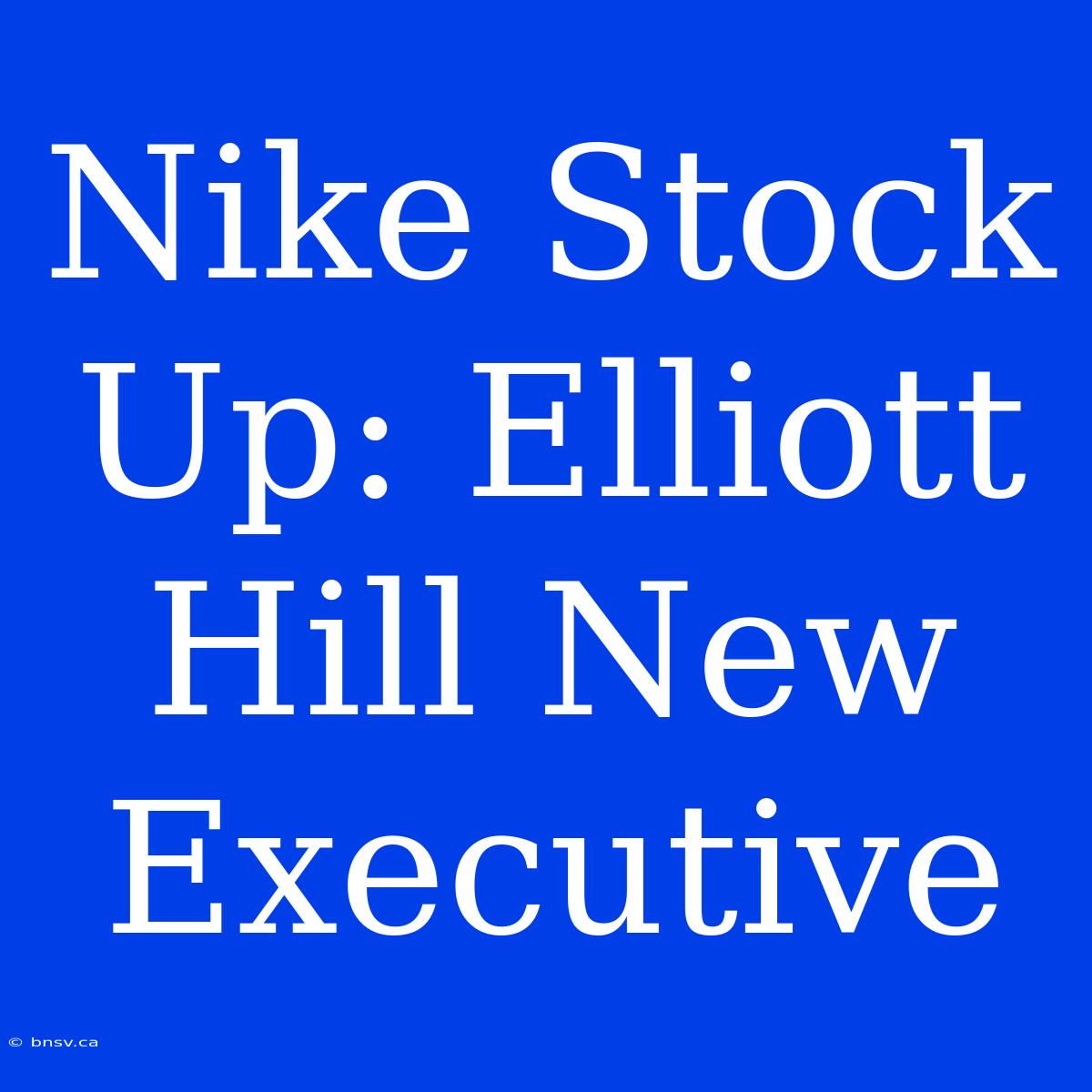 Nike Stock Up: Elliott Hill New Executive