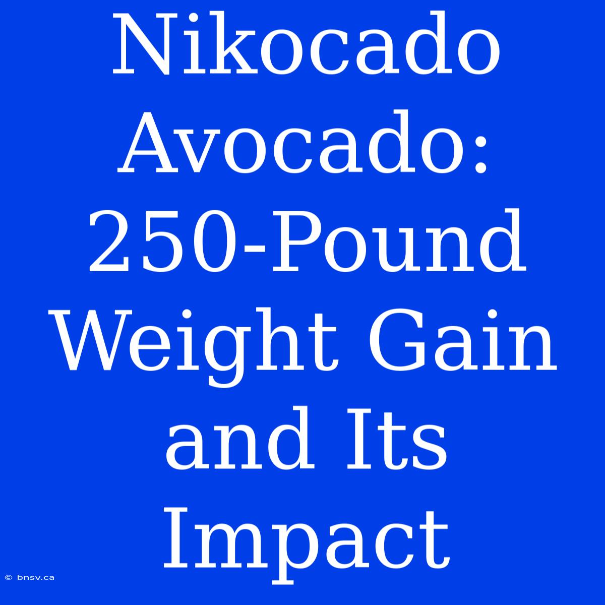 Nikocado Avocado: 250-Pound Weight Gain And Its Impact