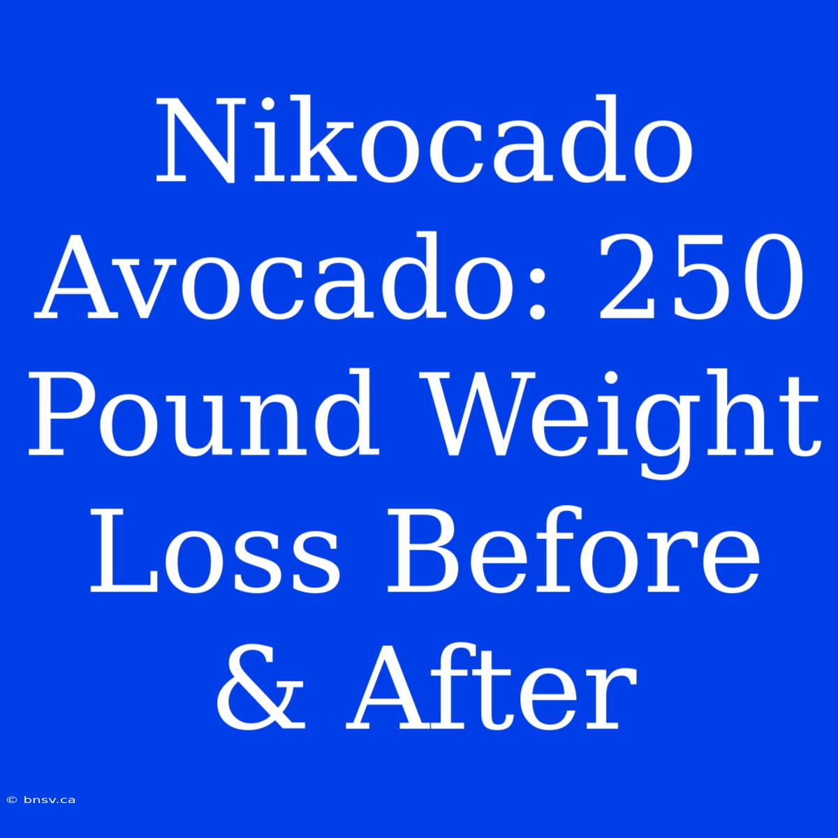 Nikocado Avocado: 250 Pound Weight Loss Before & After