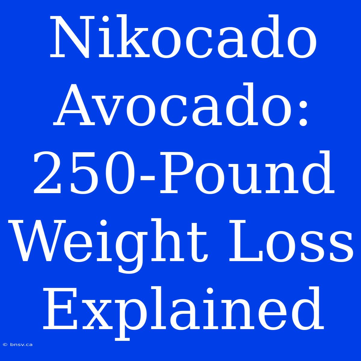 Nikocado Avocado: 250-Pound Weight Loss Explained