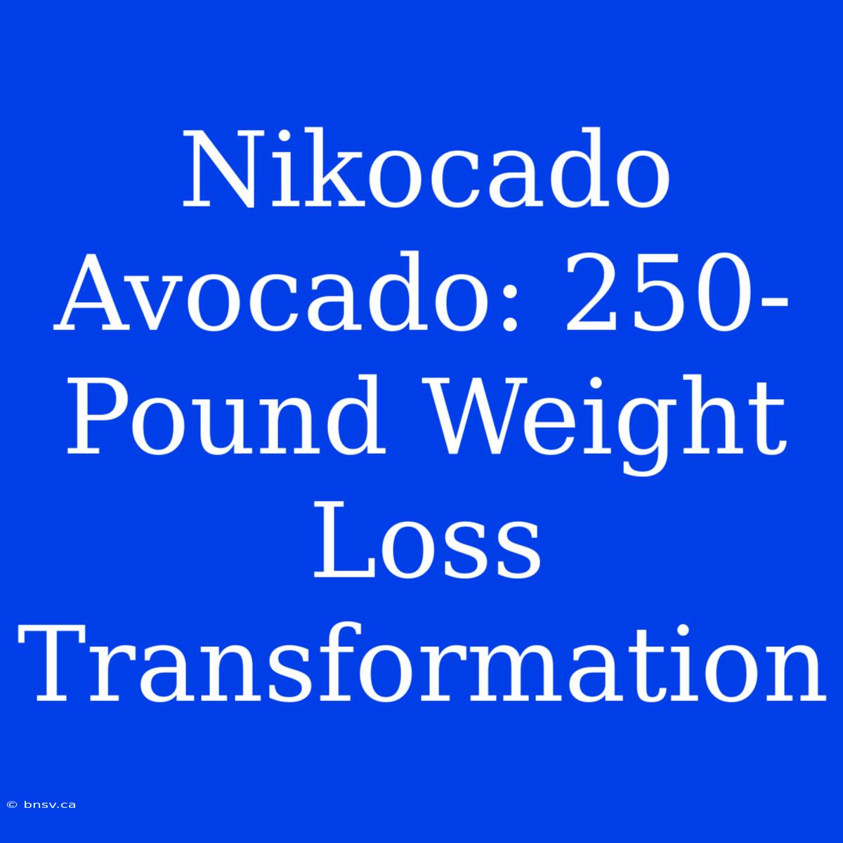 Nikocado Avocado: 250-Pound Weight Loss Transformation