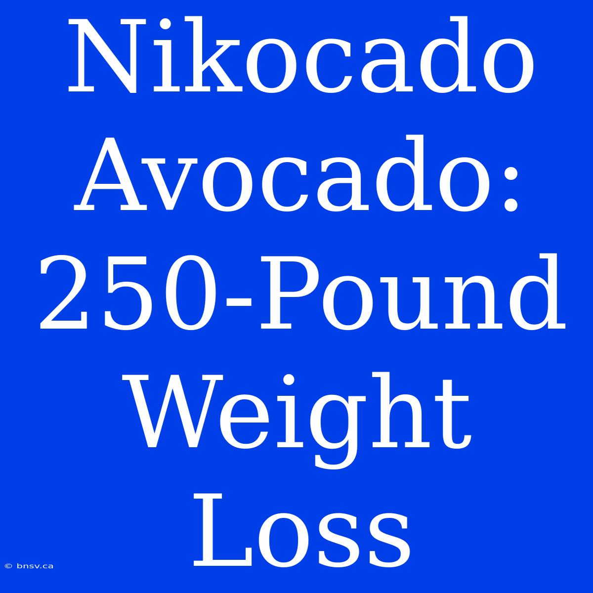 Nikocado Avocado: 250-Pound Weight Loss