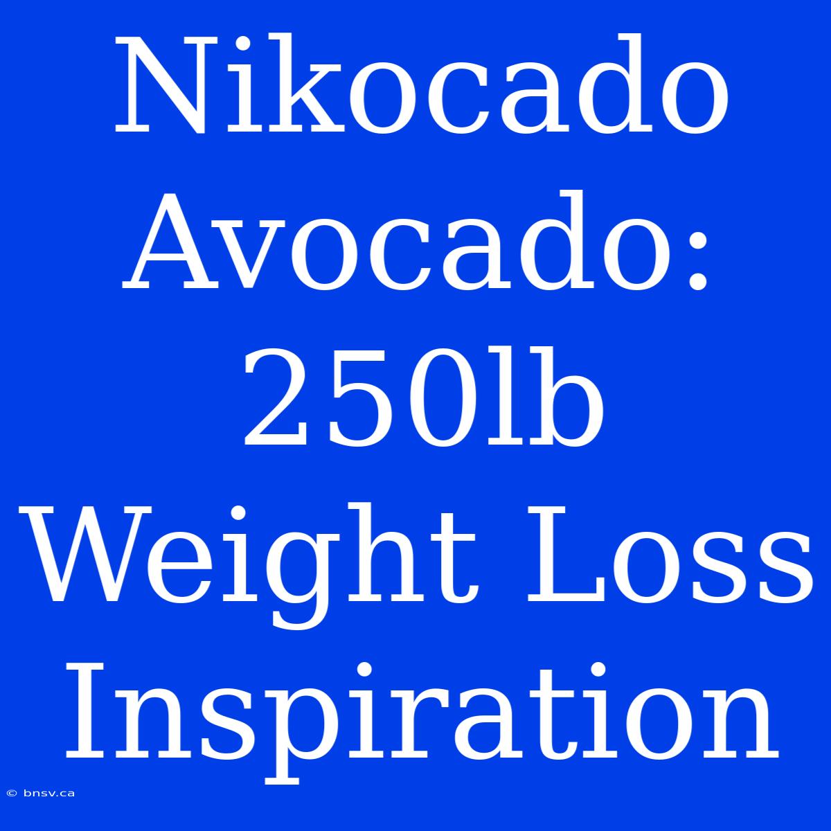 Nikocado Avocado: 250lb Weight Loss Inspiration