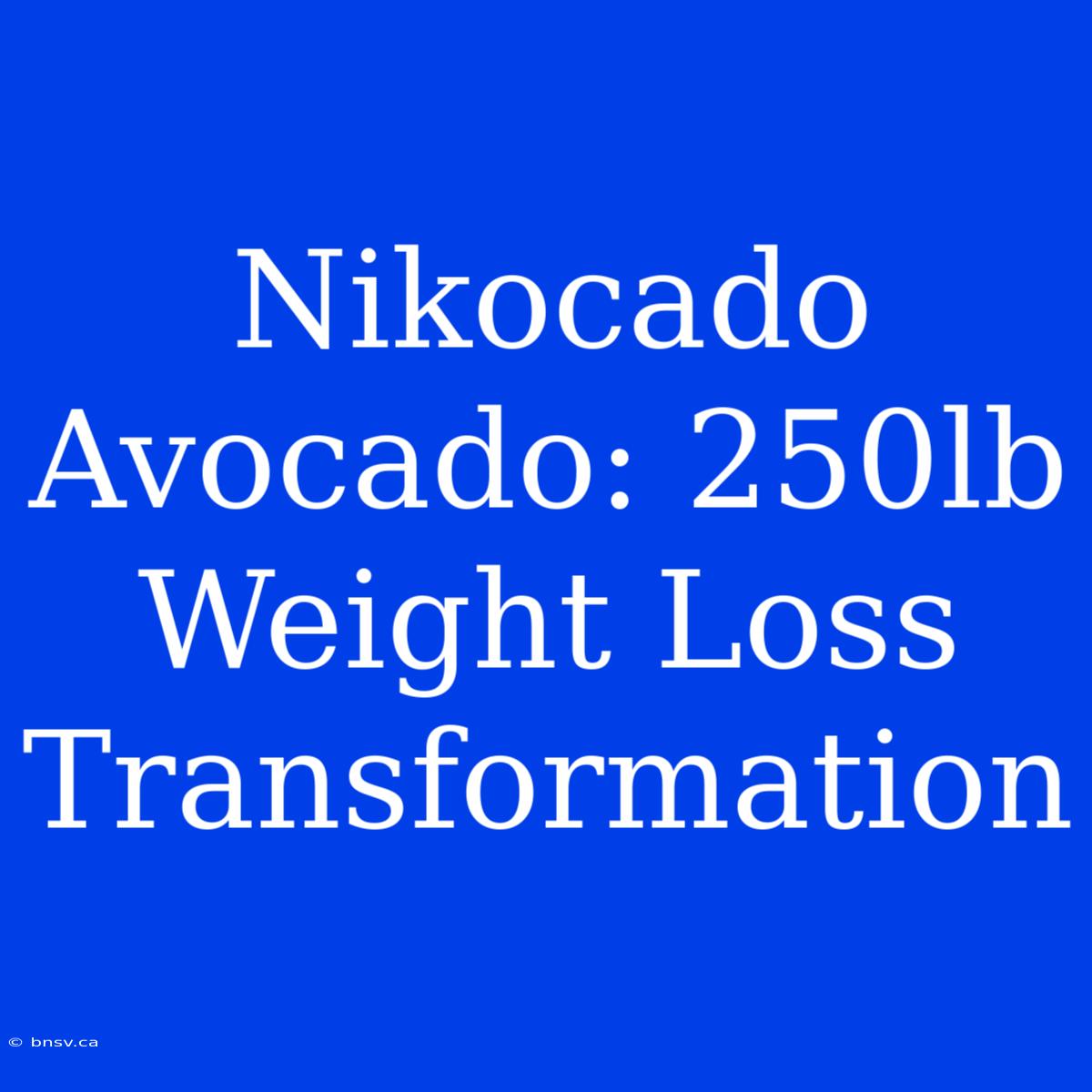 Nikocado Avocado: 250lb Weight Loss Transformation