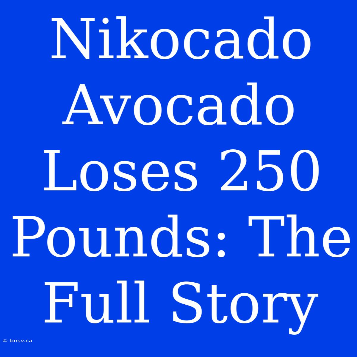 Nikocado Avocado Loses 250 Pounds: The Full Story