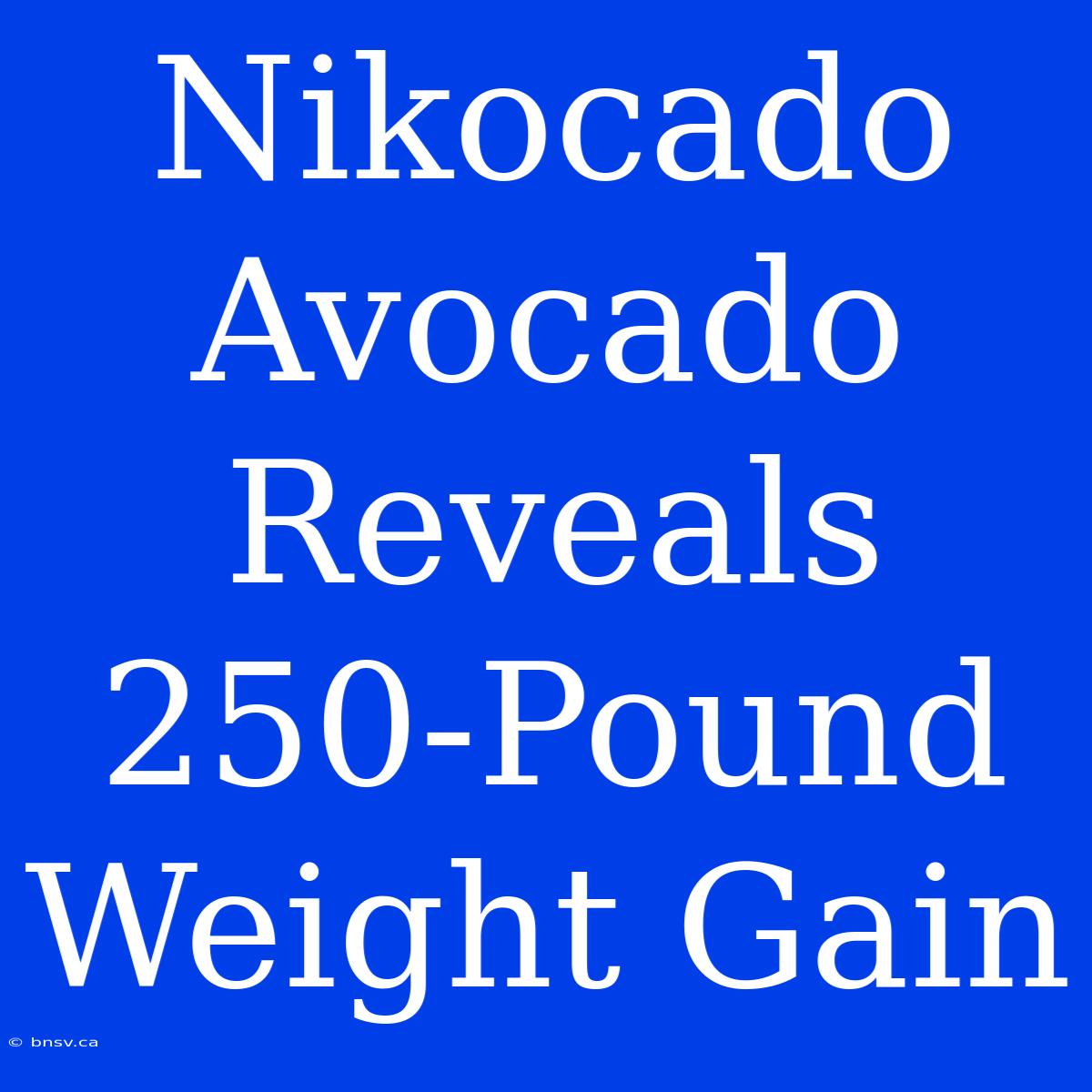 Nikocado Avocado Reveals 250-Pound Weight Gain