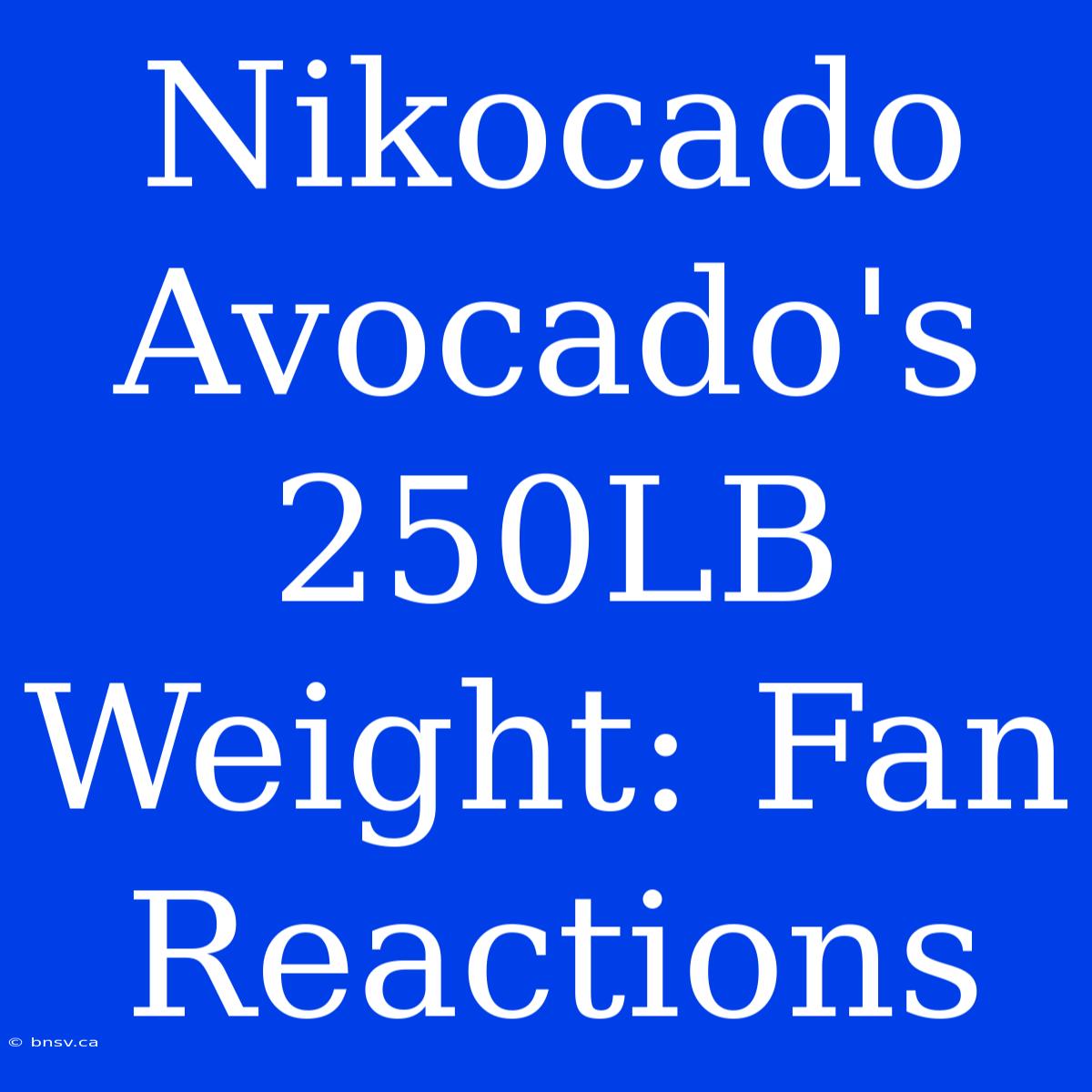 Nikocado Avocado's 250LB Weight: Fan Reactions