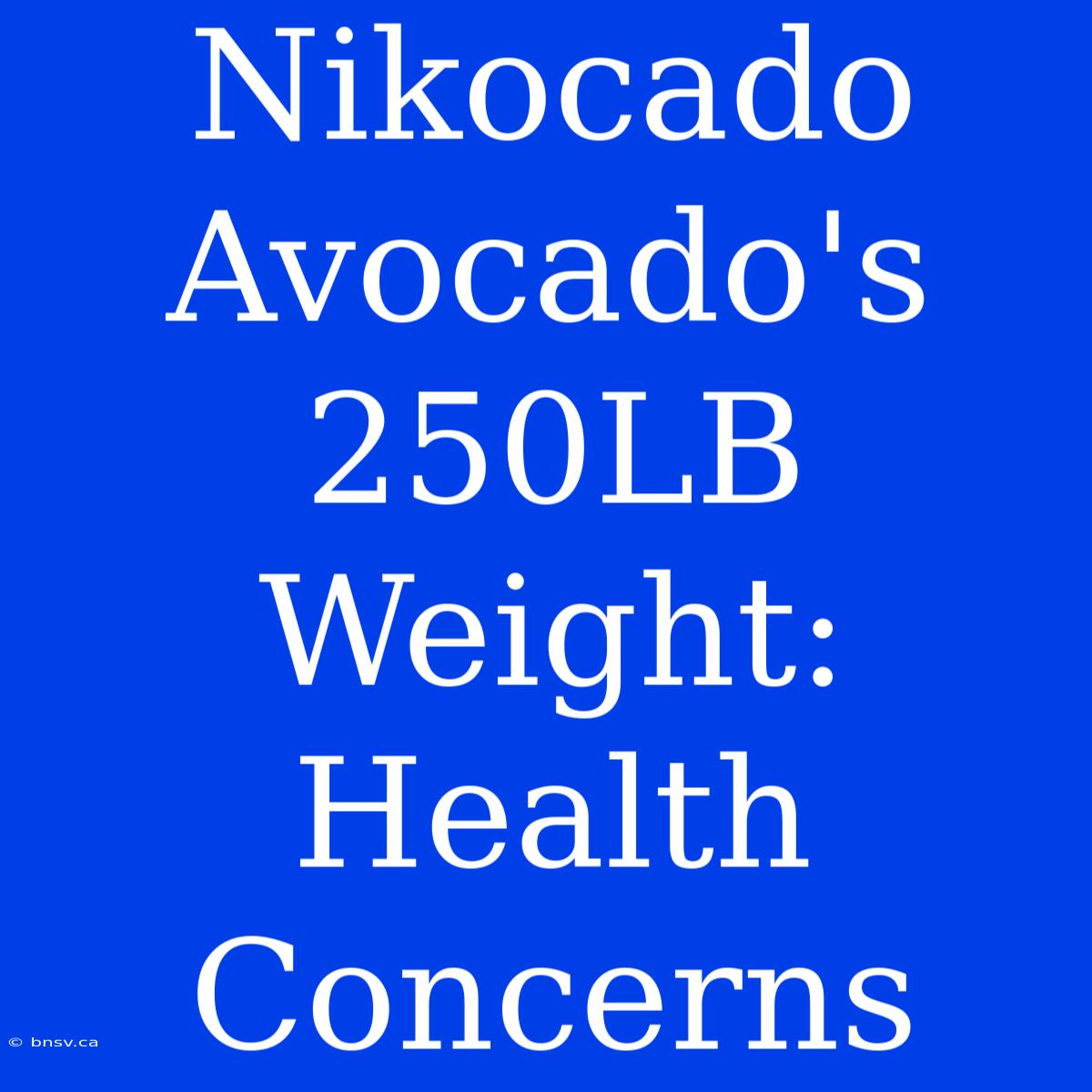 Nikocado Avocado's 250LB Weight: Health Concerns