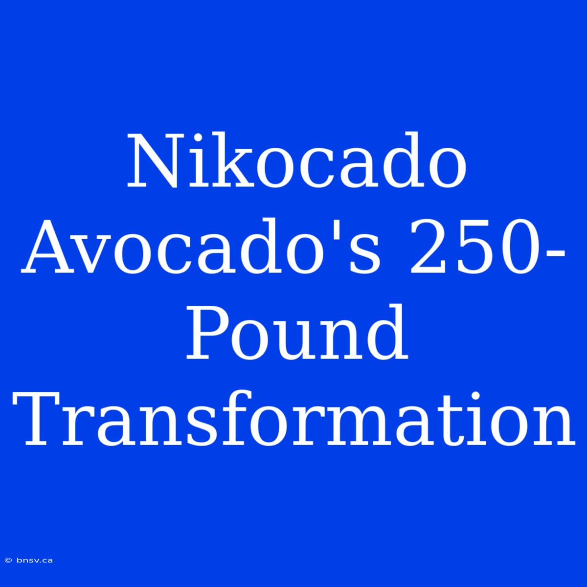 Nikocado Avocado's 250-Pound Transformation