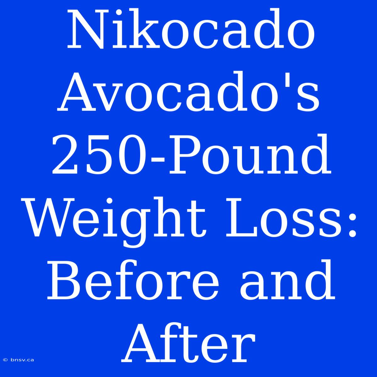 Nikocado Avocado's 250-Pound Weight Loss: Before And After