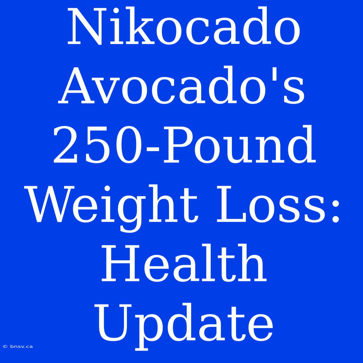 Nikocado Avocado's 250-Pound Weight Loss: Health Update