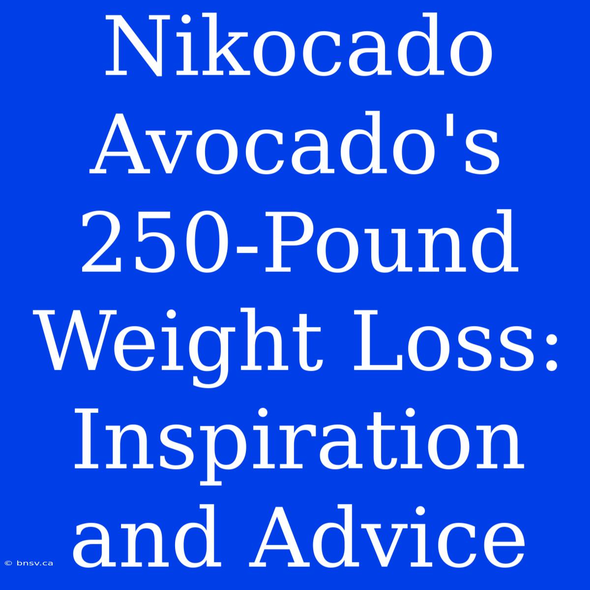 Nikocado Avocado's 250-Pound Weight Loss: Inspiration And Advice