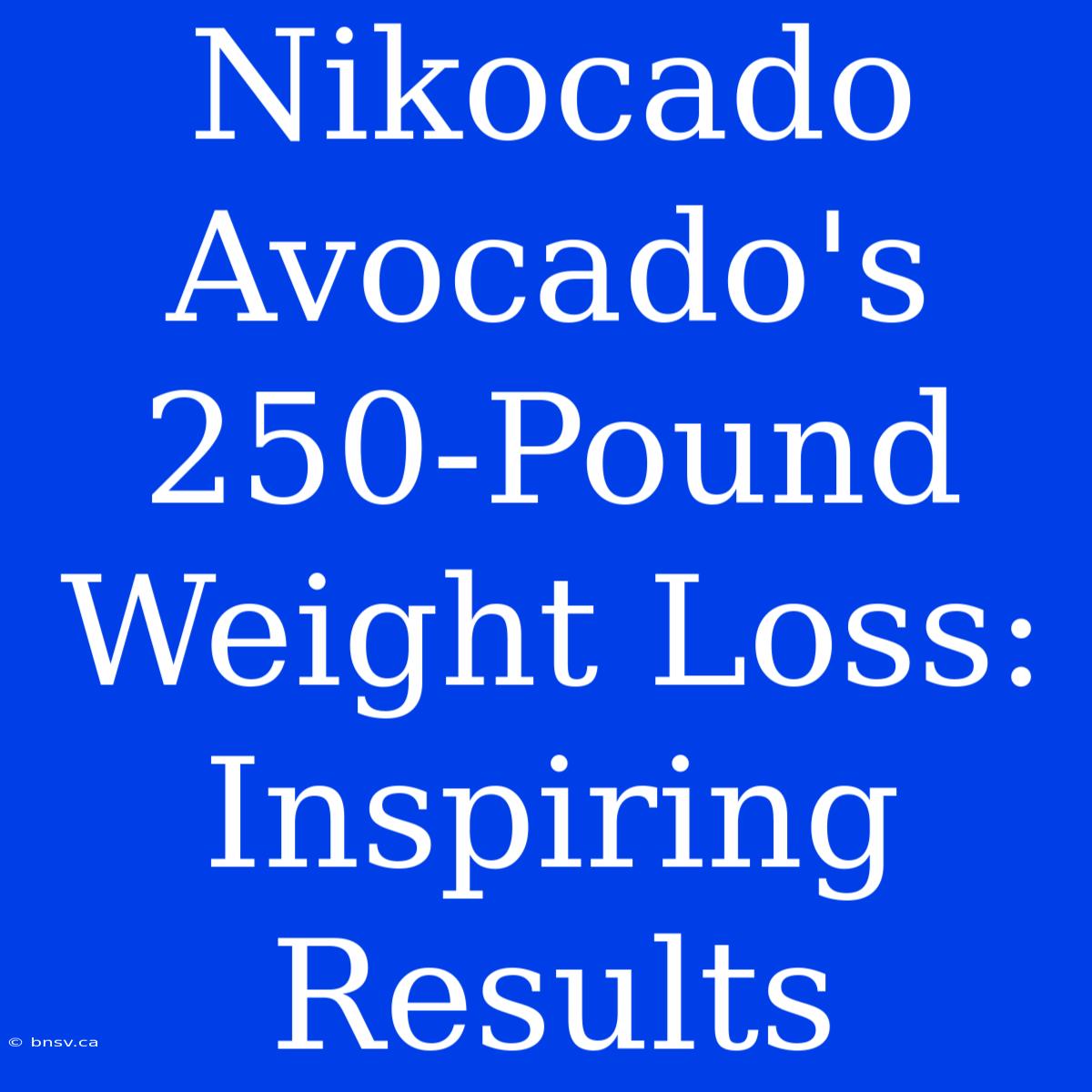 Nikocado Avocado's 250-Pound Weight Loss: Inspiring Results