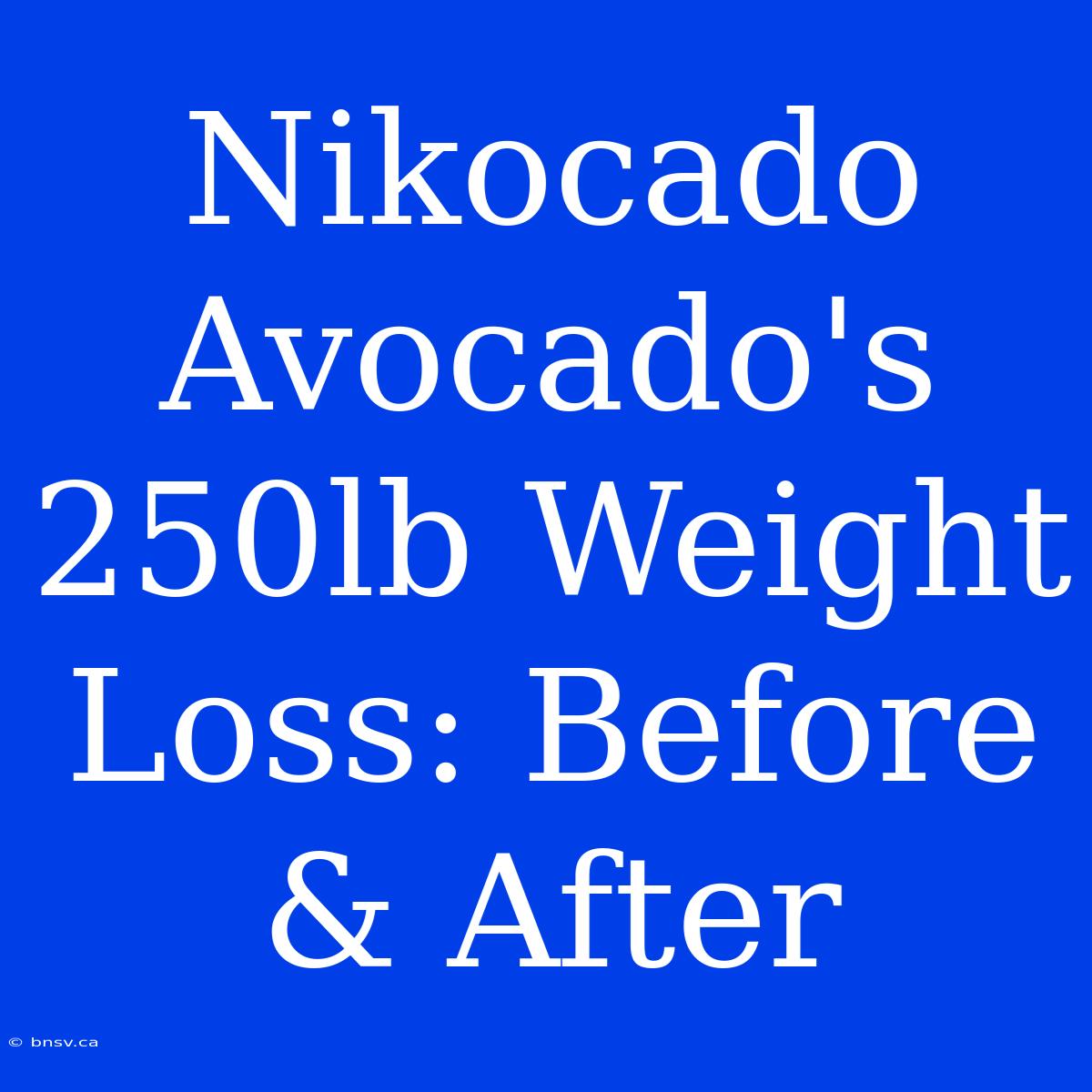 Nikocado Avocado's 250lb Weight Loss: Before & After