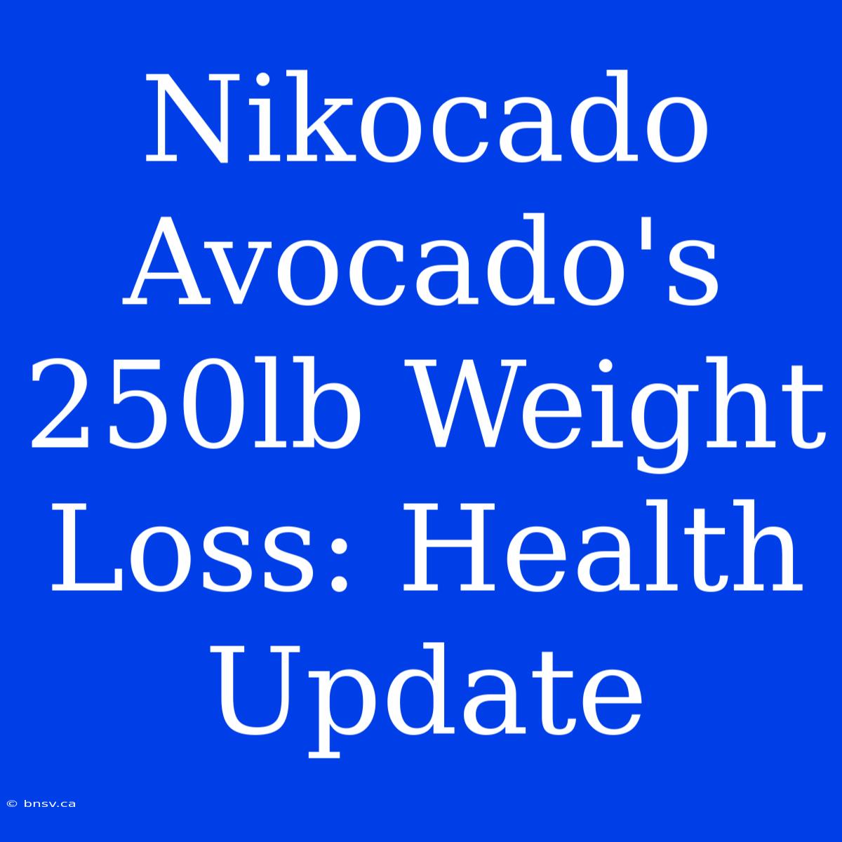 Nikocado Avocado's 250lb Weight Loss: Health Update