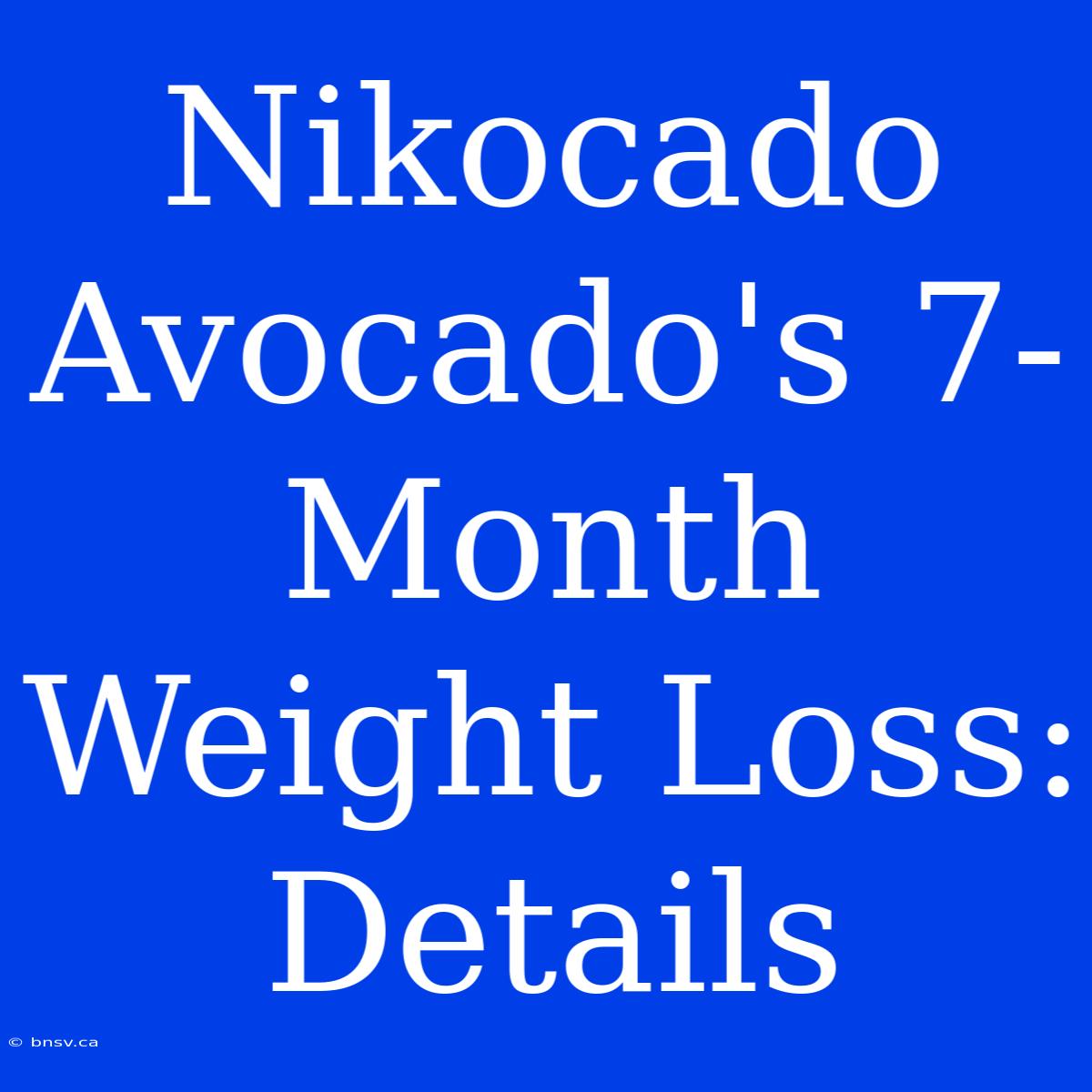 Nikocado Avocado's 7-Month Weight Loss: Details