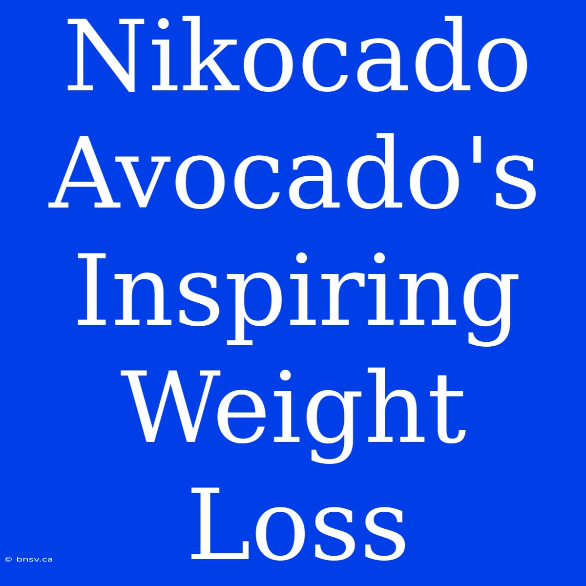 Nikocado Avocado's Inspiring Weight Loss