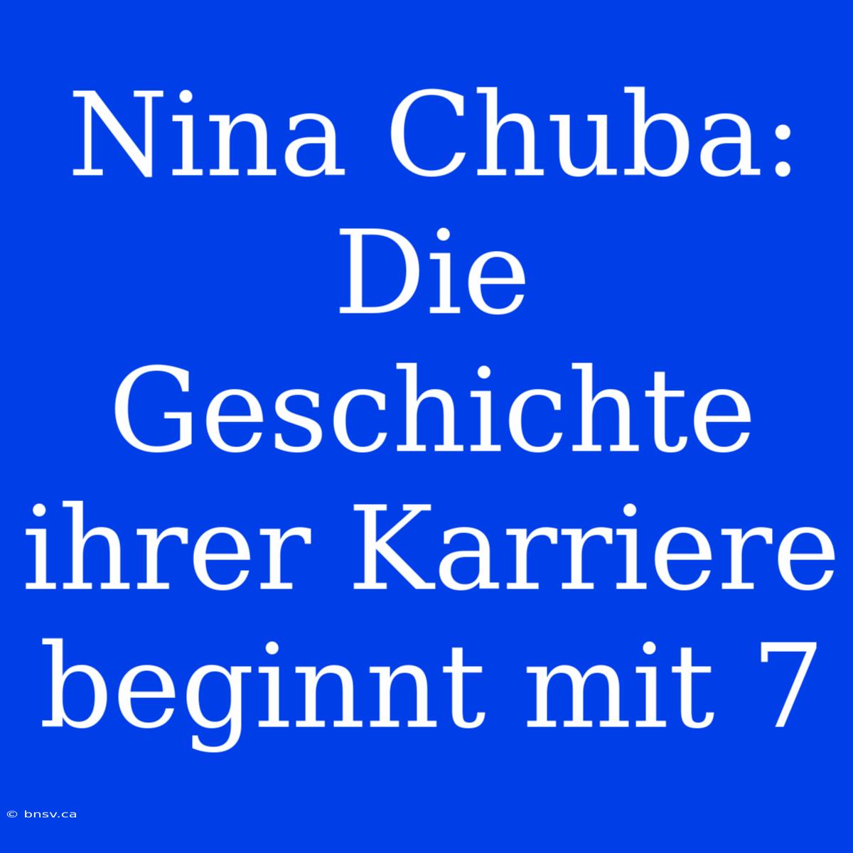 Nina Chuba: Die Geschichte Ihrer Karriere Beginnt Mit 7