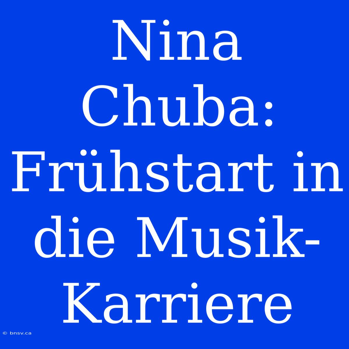 Nina Chuba: Frühstart In Die Musik-Karriere