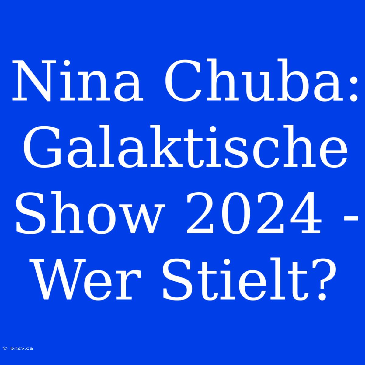 Nina Chuba: Galaktische Show 2024 - Wer Stielt?