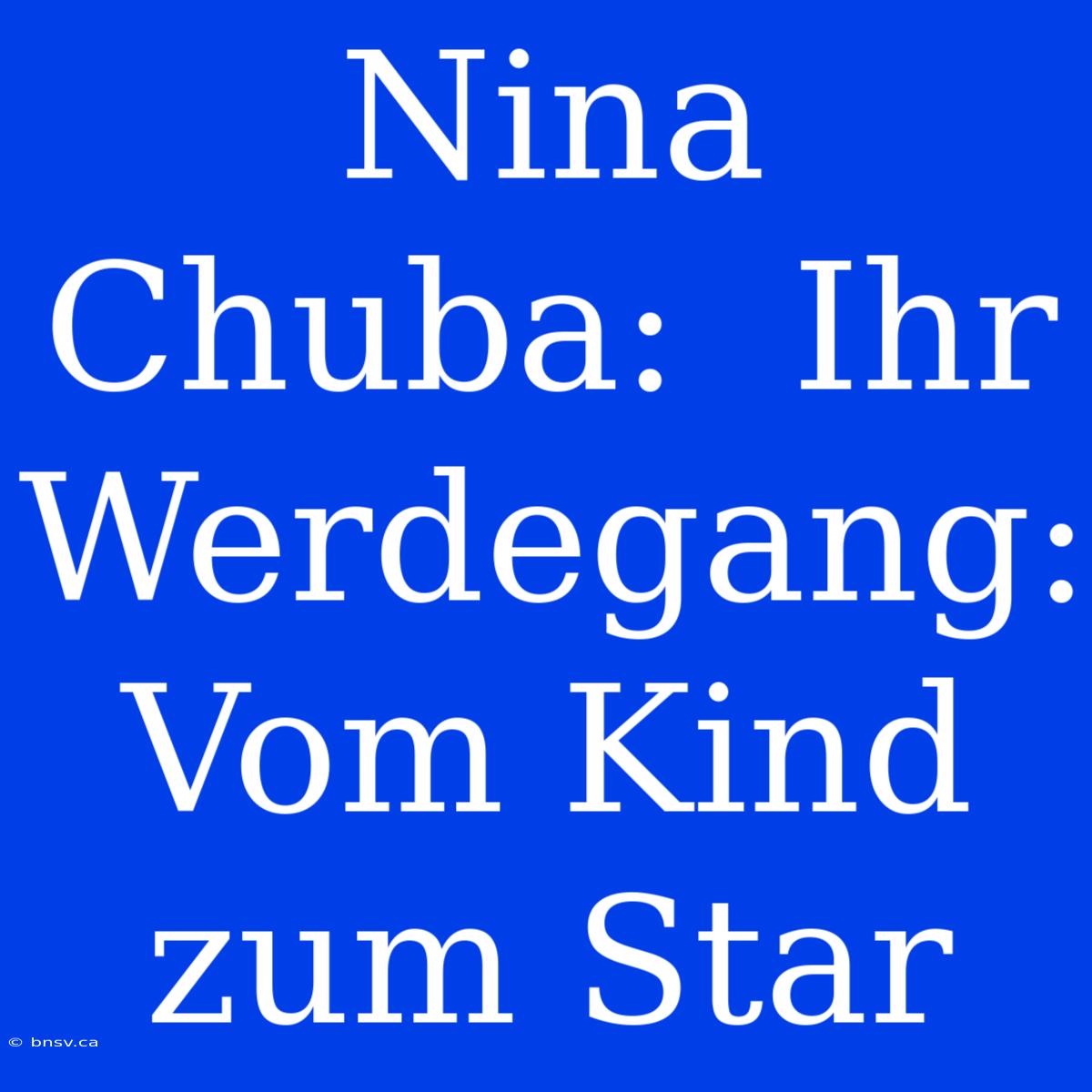 Nina Chuba:  Ihr Werdegang: Vom Kind Zum Star