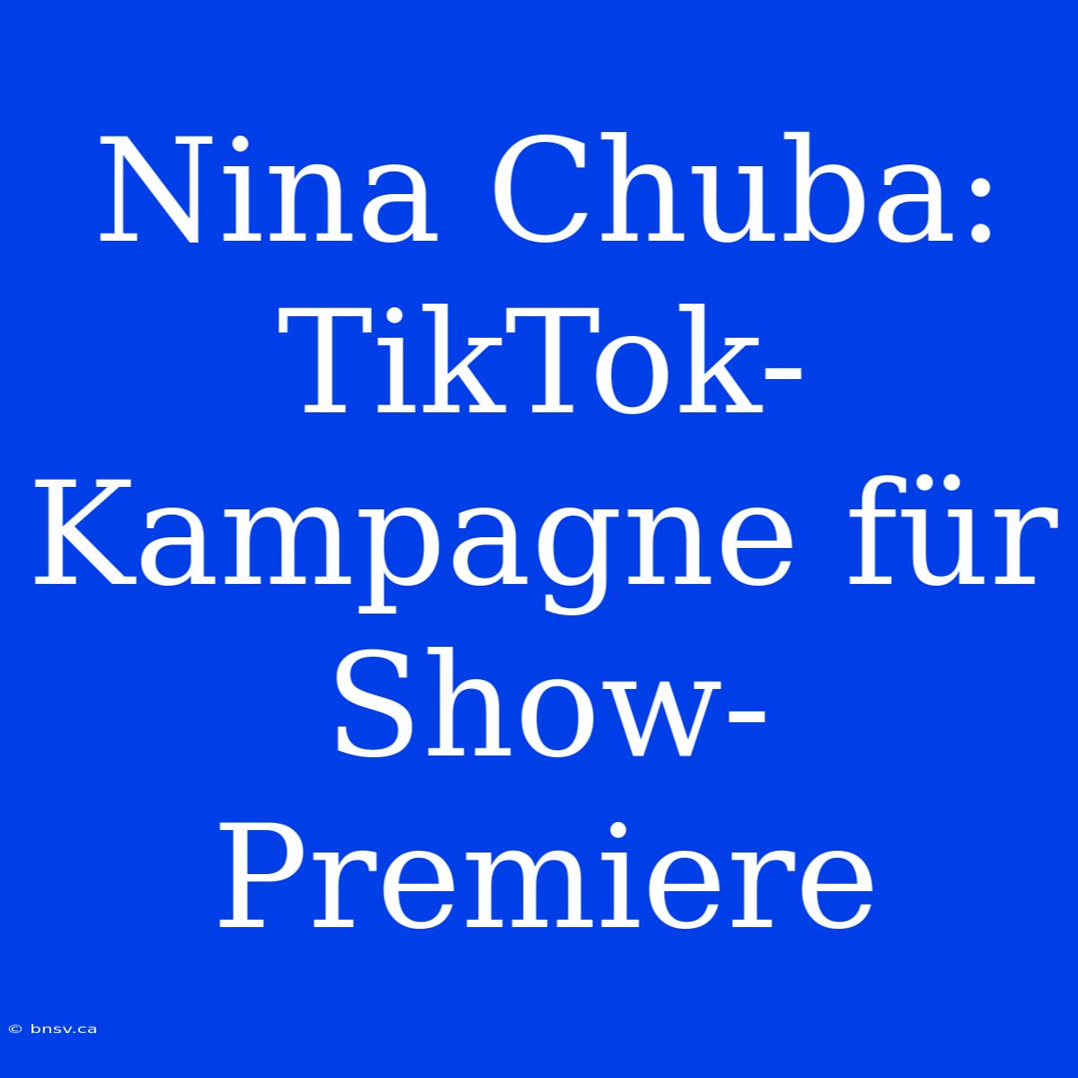 Nina Chuba: TikTok-Kampagne Für Show-Premiere