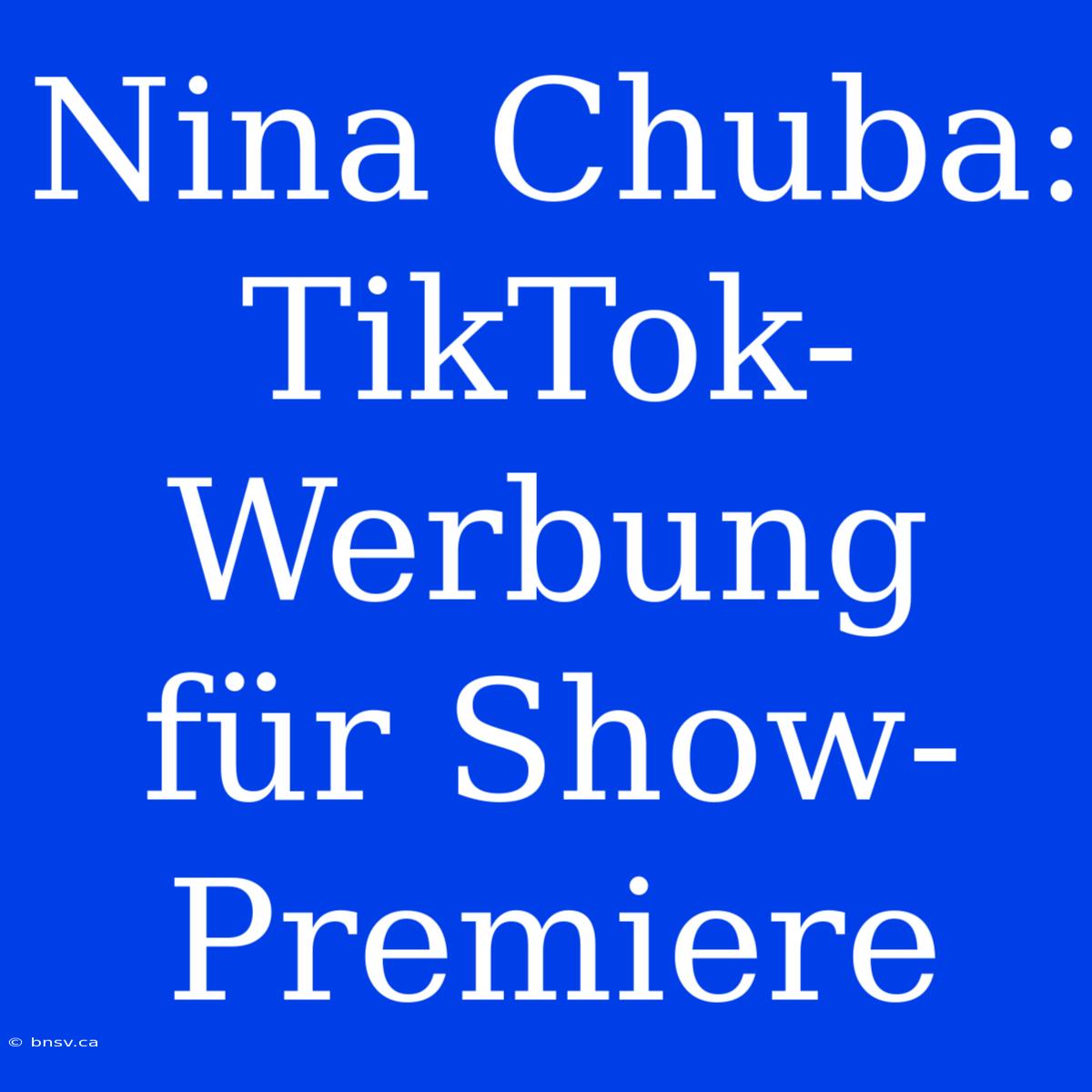 Nina Chuba: TikTok-Werbung Für Show-Premiere