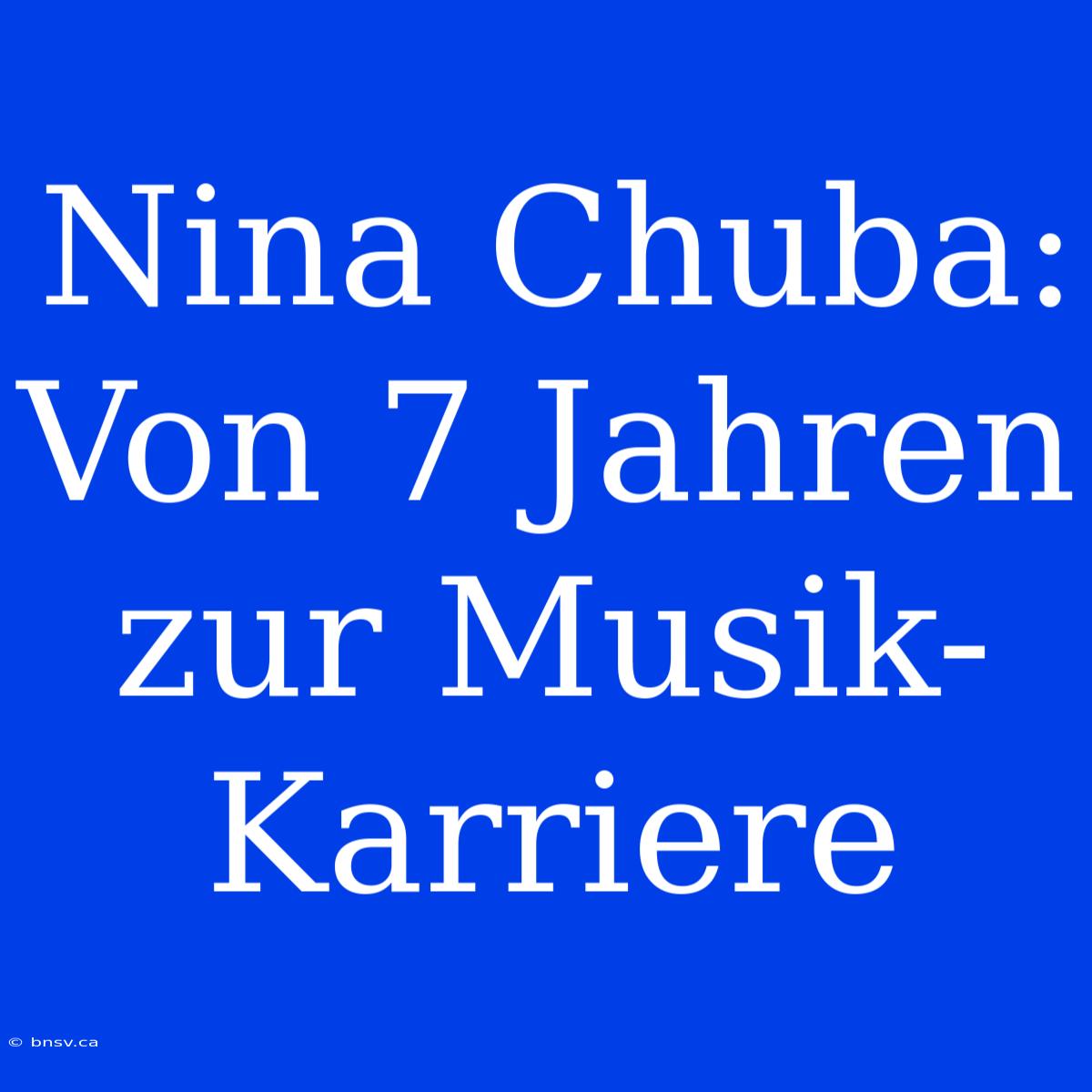 Nina Chuba: Von 7 Jahren Zur Musik-Karriere