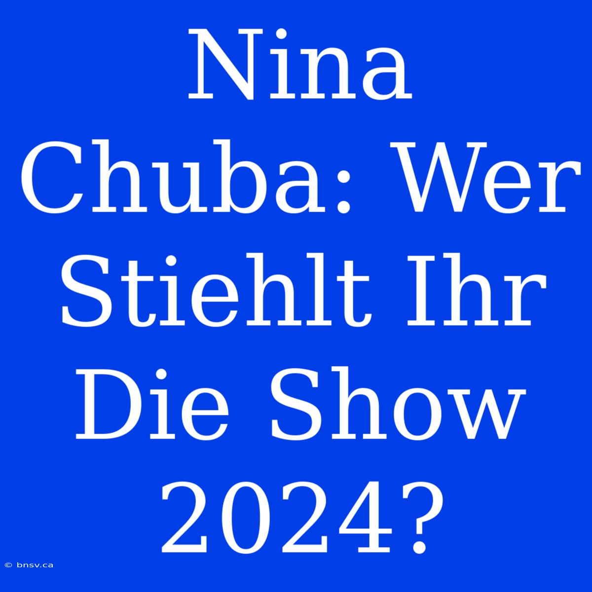 Nina Chuba: Wer Stiehlt Ihr Die Show 2024?