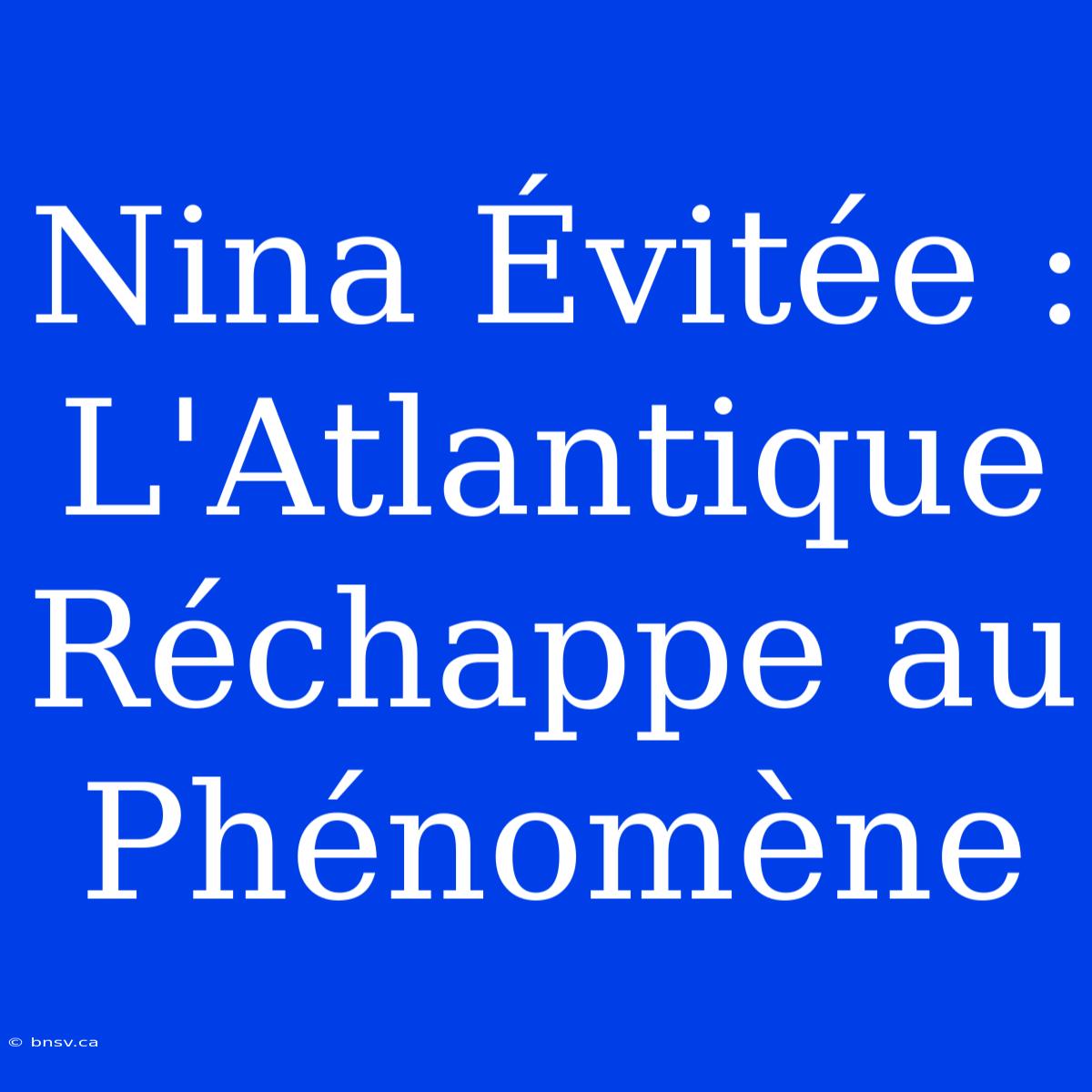 Nina Évitée : L'Atlantique Réchappe Au Phénomène