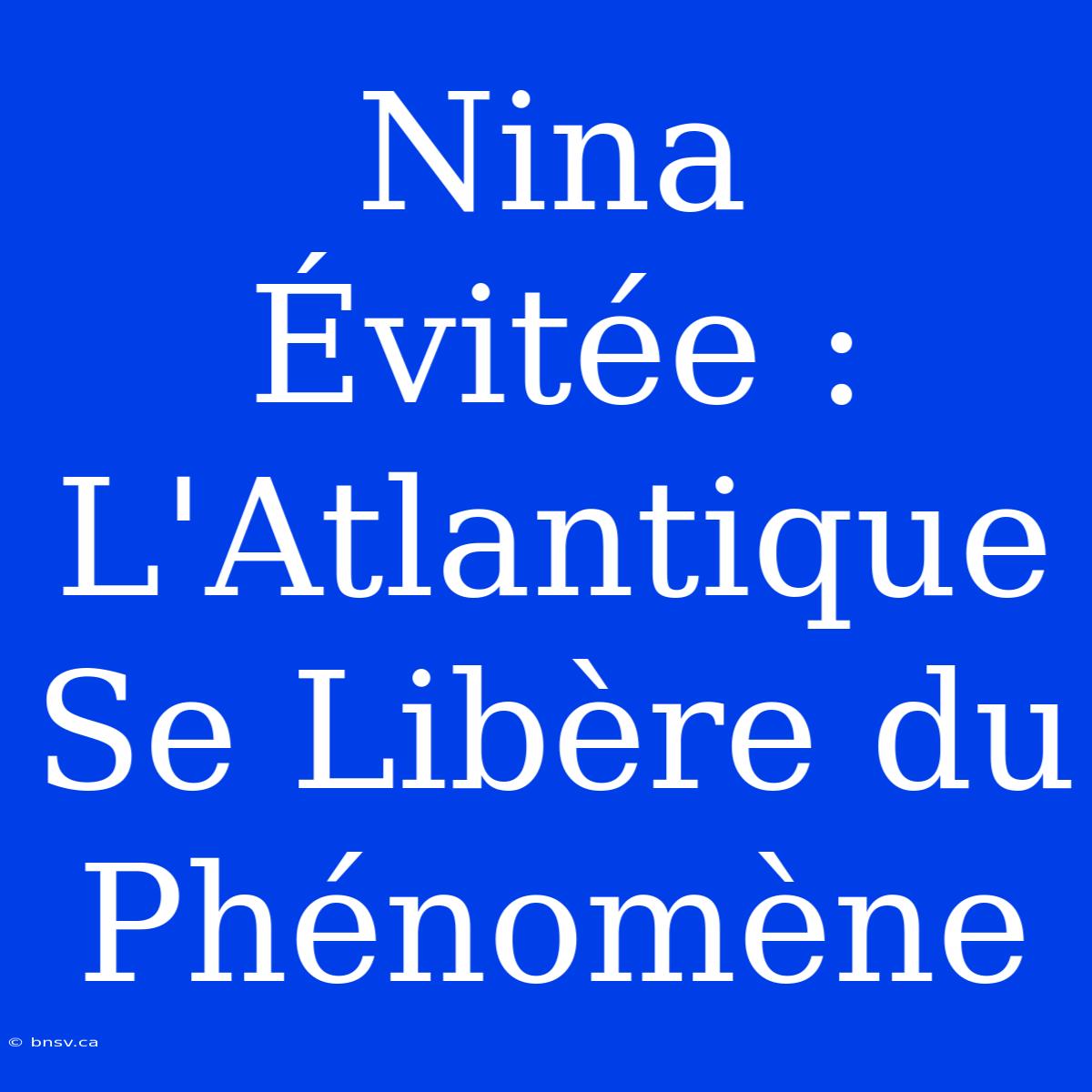 Nina Évitée : L'Atlantique Se Libère Du Phénomène