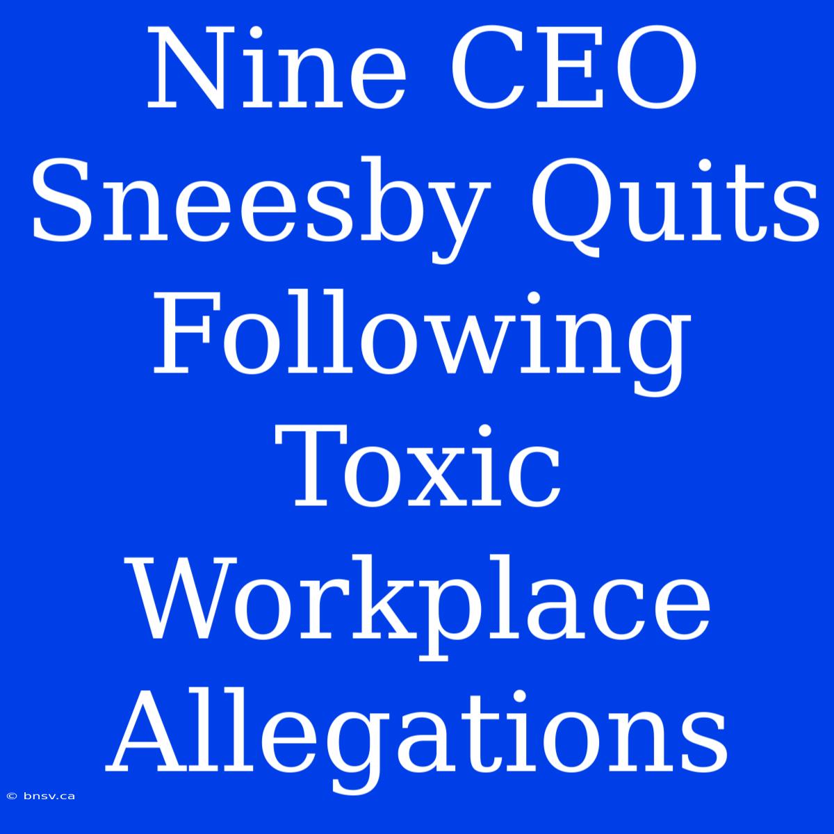 Nine CEO Sneesby Quits Following Toxic Workplace Allegations