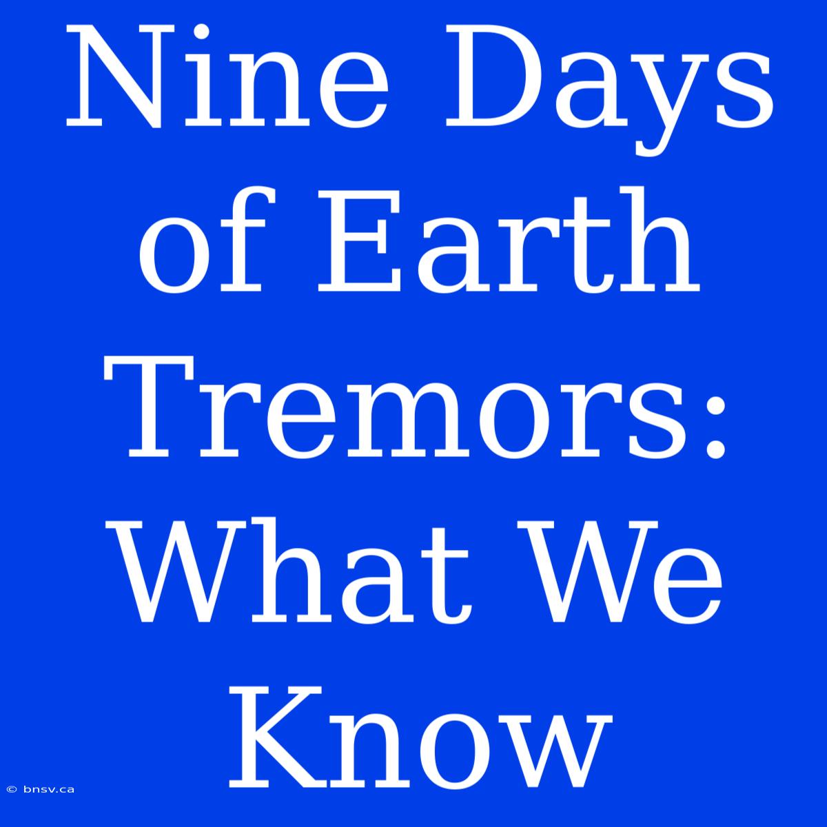 Nine Days Of Earth Tremors: What We Know