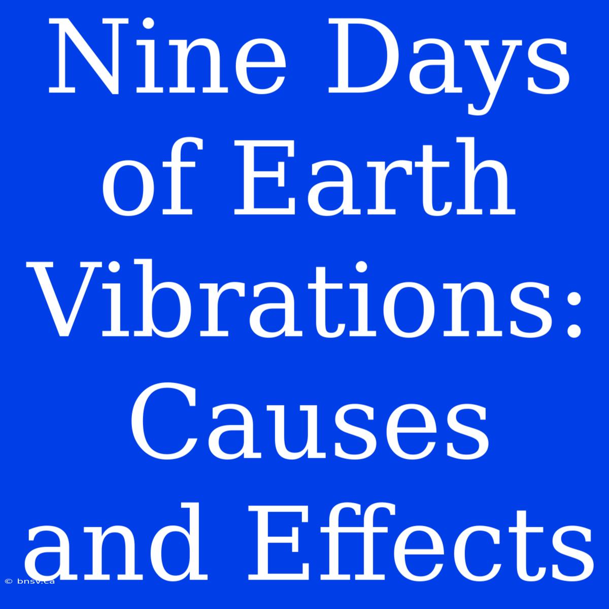 Nine Days Of Earth Vibrations: Causes And Effects