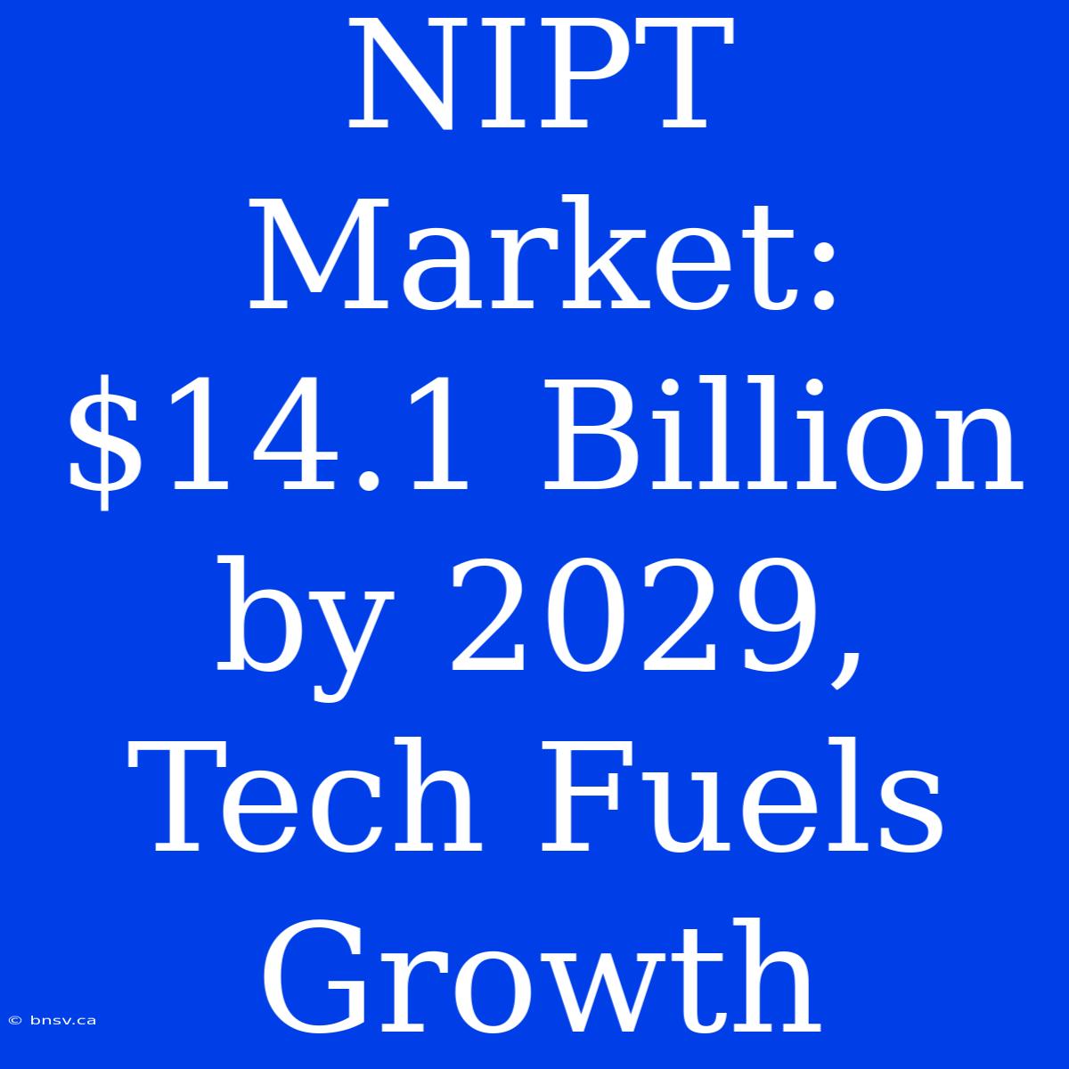 NIPT Market: $14.1 Billion By 2029, Tech Fuels Growth