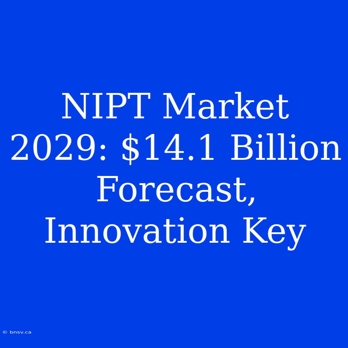 NIPT Market 2029: $14.1 Billion Forecast, Innovation Key