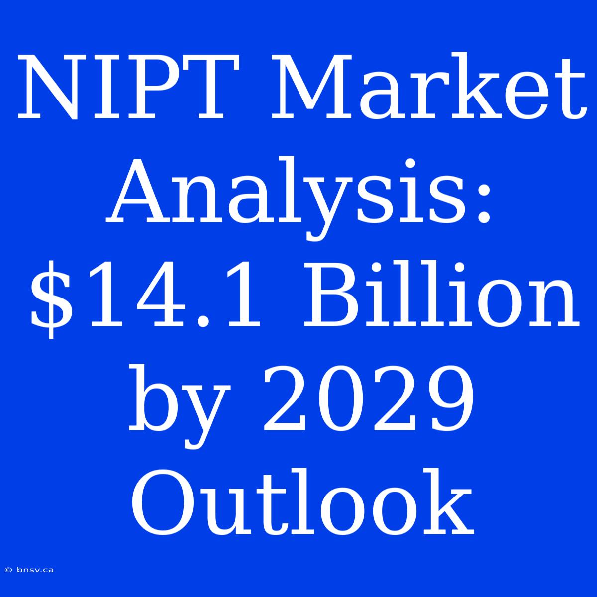 NIPT Market Analysis: $14.1 Billion By 2029 Outlook