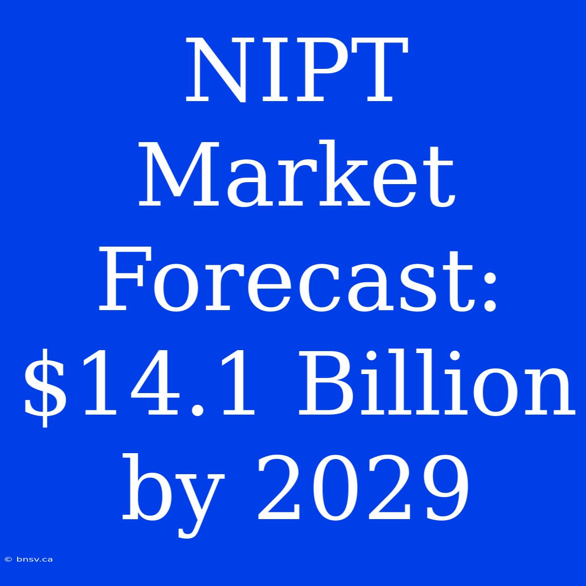 NIPT Market Forecast: $14.1 Billion By 2029