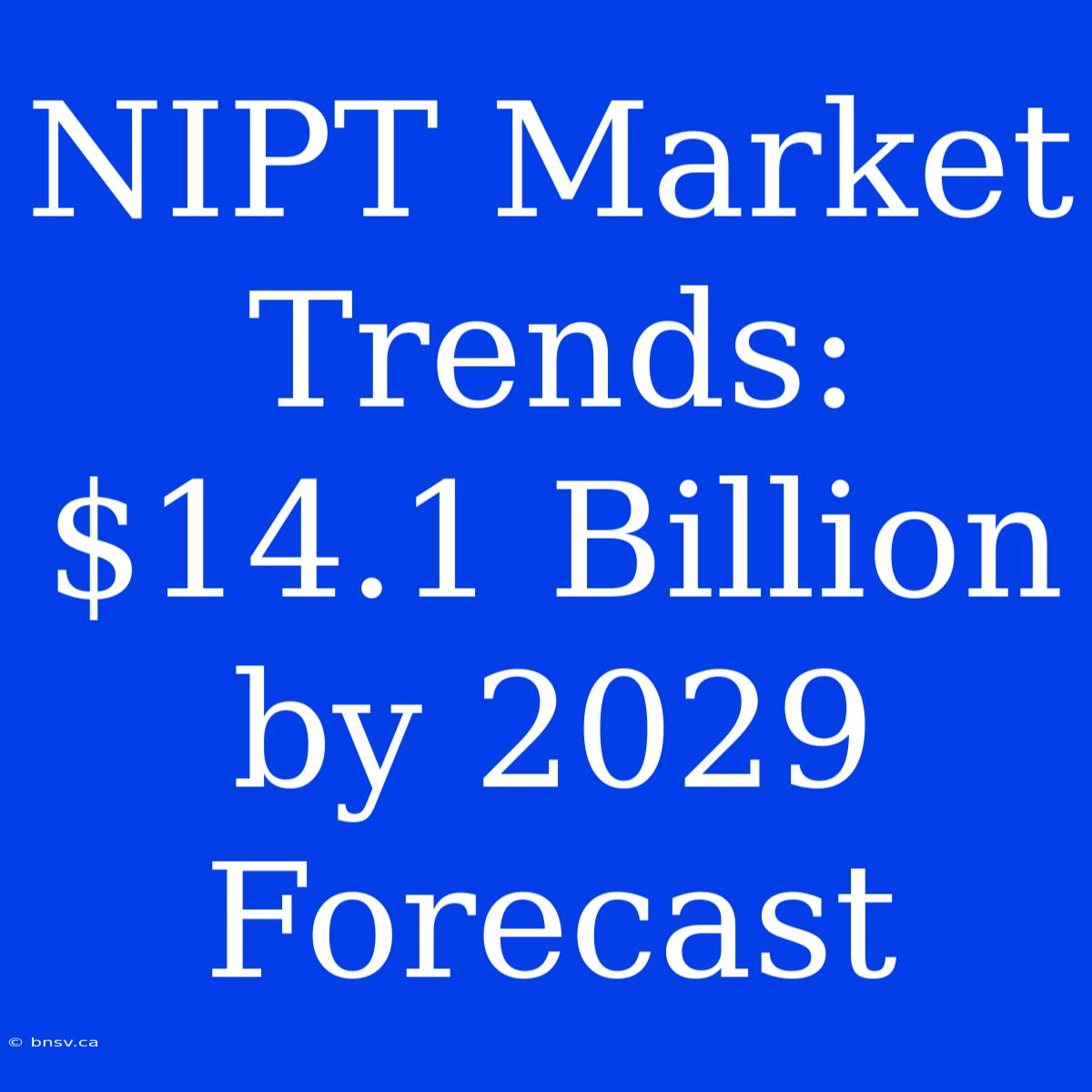 NIPT Market Trends: $14.1 Billion By 2029 Forecast