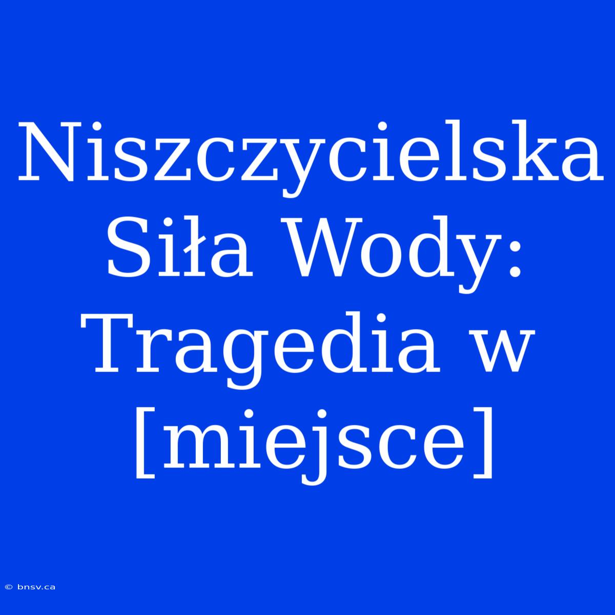 Niszczycielska Siła Wody: Tragedia W [miejsce]